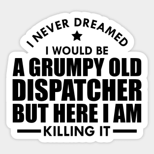 Dispatcher - I never dreamed I would be a grumpy old dispatcher but here I am killing it Sticker